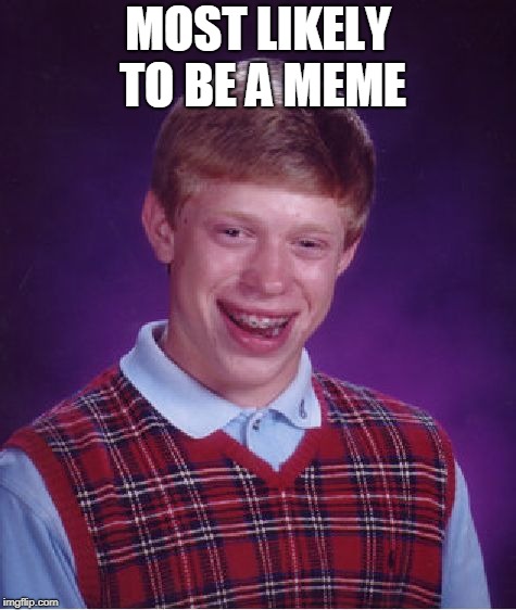 Bad Luck Brian | MOST LIKELY TO BE A MEME | image tagged in memes,bad luck brian | made w/ Imgflip meme maker