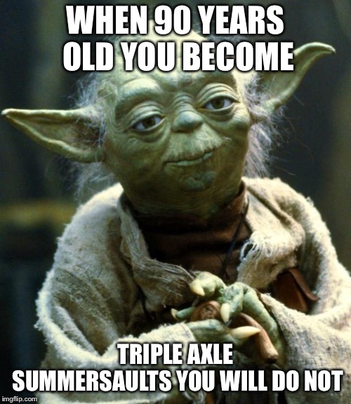 Star Wars Yoda | WHEN 90 YEARS OLD YOU BECOME; TRIPLE AXLE SUMMERSAULTS YOU WILL DO NOT | image tagged in memes,star wars yoda | made w/ Imgflip meme maker