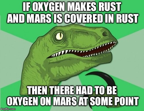 Mars Logic | IF OXYGEN MAKES RUST AND MARS IS COVERED IN RUST; THEN THERE HAD TO BE OXYGEN ON MARS AT SOME POINT | image tagged in memes | made w/ Imgflip meme maker