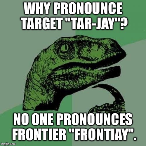 Philosoraptor Meme | WHY PRONOUNCE TARGET "TAR-JAY"? NO ONE PRONOUNCES FRONTIER "FRONTIAY". | image tagged in memes,philosoraptor | made w/ Imgflip meme maker
