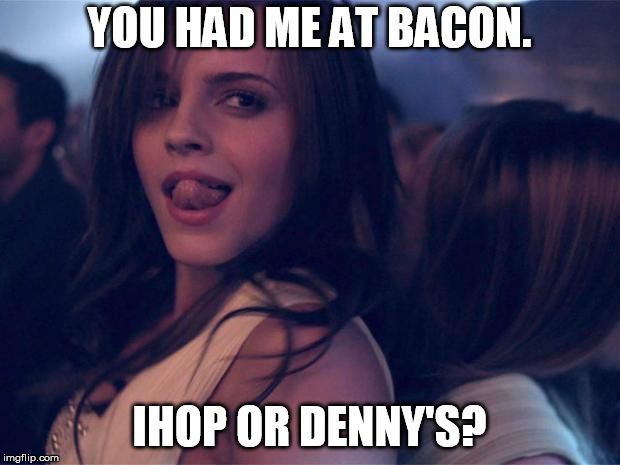 Sexy Watson | YOU HAD ME AT BACON. IHOP OR DENNY'S? | image tagged in sexy watson | made w/ Imgflip meme maker