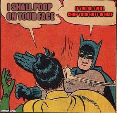 Batman Slapping Robin | I SHALL POOP ON YOUR FACE; IF YOU DO I WILL CHOP YOUR BUTT IN HALF | image tagged in memes,batman slapping robin | made w/ Imgflip meme maker