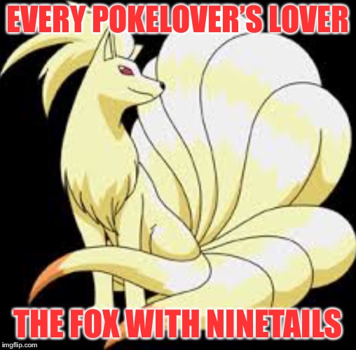 Ninetales | EVERY POKELOVER’S LOVER; THE FOX WITH NINETAILS | image tagged in ninetales | made w/ Imgflip meme maker