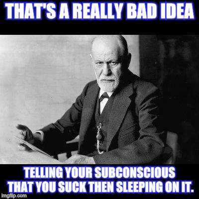 Sigmund Freud Sorry but | THAT'S A REALLY BAD IDEA TELLING YOUR SUBCONSCIOUS THAT YOU SUCK THEN SLEEPING ON IT. | image tagged in sigmund freud sorry but | made w/ Imgflip meme maker