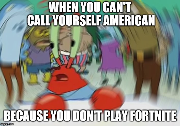 Mr Krabs Blur Meme | WHEN YOU CAN'T CALL YOURSELF AMERICAN; BECAUSE YOU DON'T PLAY FORTNITE | image tagged in memes,mr krabs blur meme | made w/ Imgflip meme maker