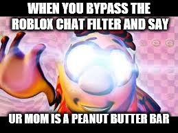 Glowing Eyes Dank meme | WHEN YOU BYPASS THE ROBLOX CHAT FILTER AND SAY; UR MOM IS A PEANUT BUTTER BAR | image tagged in glowing eyes dank meme | made w/ Imgflip meme maker