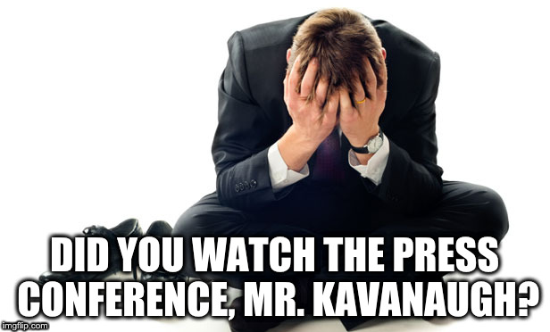 That Didn't Help | DID YOU WATCH THE PRESS CONFERENCE, MR. KAVANAUGH? | image tagged in brett kavanaugh | made w/ Imgflip meme maker