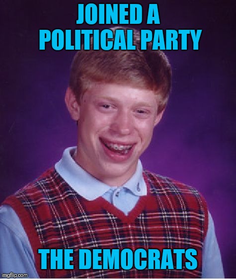 Bad Luck Brian Meme | JOINED A POLITICAL PARTY; THE DEMOCRATS | image tagged in memes,bad luck brian | made w/ Imgflip meme maker
