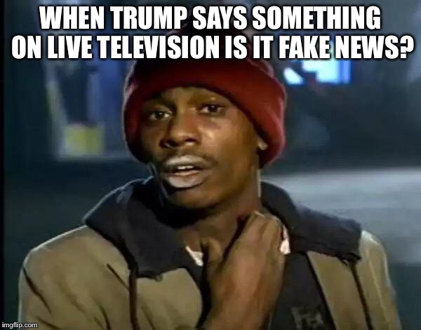 Y'all Got Any More Of That Meme | WHEN TRUMP SAYS SOMETHING ON LIVE TELEVISION IS IT FAKE NEWS? | image tagged in memes,y'all got any more of that | made w/ Imgflip meme maker