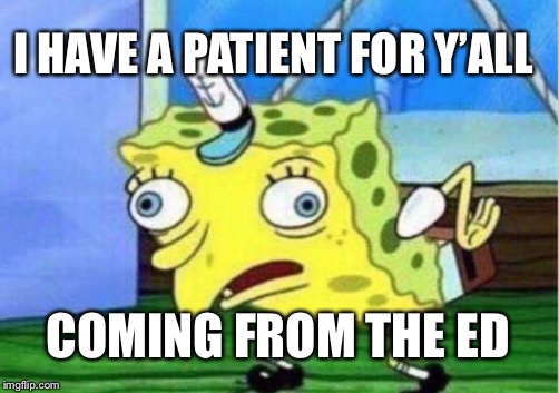 Mocking Spongebob | I HAVE A PATIENT FOR Y’ALL; COMING FROM THE ED | image tagged in memes,mocking spongebob | made w/ Imgflip meme maker