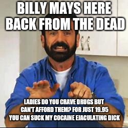 Billy Mays | BILLY MAYS HERE BACK FROM THE DEAD; LADIES DO YOU CRAVE DRUGS BUT CAN'T AFFORD THEM? FOR JUST 19.95 YOU CAN SUCK MY COCAINE EJACULATING DICK | image tagged in billy mays | made w/ Imgflip meme maker