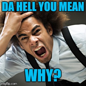 Rage | DA HELL YOU MEAN WHY? | image tagged in rage | made w/ Imgflip meme maker