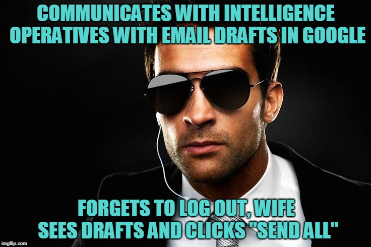 Amateur Spy | COMMUNICATES WITH INTELLIGENCE OPERATIVES WITH EMAIL DRAFTS IN GOOGLE; FORGETS TO LOG OUT, WIFE SEES DRAFTS AND CLICKS "SEND ALL" | image tagged in cia,draft | made w/ Imgflip meme maker