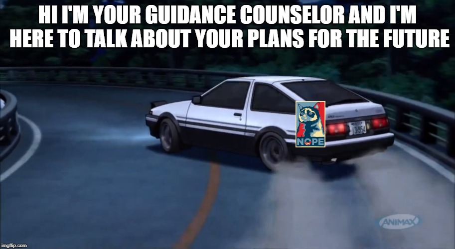 Initial D NOPE | HI I'M YOUR GUIDANCE COUNSELOR AND I'M HERE TO TALK ABOUT YOUR PLANS FOR THE FUTURE | image tagged in deja vu | made w/ Imgflip meme maker