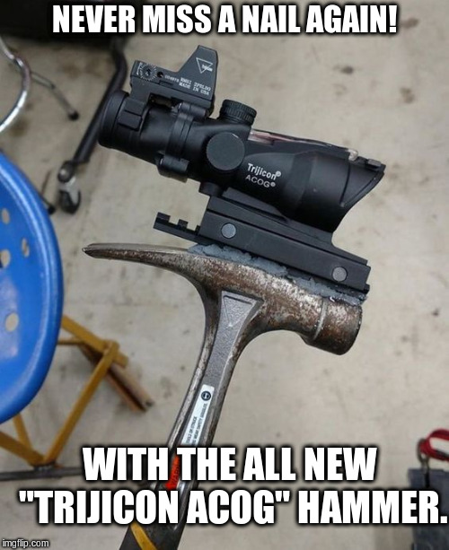 The New Construction Hammer Scope | NEVER MISS A NAIL AGAIN! WITH THE ALL NEW "TRIJICON ACOG" HAMMER. | image tagged in hammer,scope | made w/ Imgflip meme maker