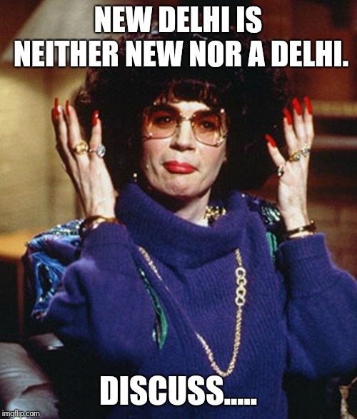 Cawfee Tawk | NEW DELHI IS NEITHER NEW NOR A DELHI. DISCUSS..... | image tagged in coffee talk with linda richman | made w/ Imgflip meme maker