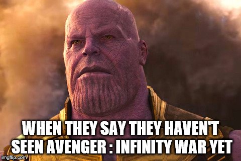 Thanos is disappointed in you. | WHEN THEY SAY THEY HAVEN'T SEEN AVENGER : INFINITY WAR YET | image tagged in thanos car | made w/ Imgflip meme maker