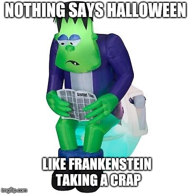 Who wouldn't want this in their yard... | NOTHING SAYS HALLOWEEN; LIKE FRANKENSTEIN TAKING A CRAP | image tagged in halloween,frankenstein | made w/ Imgflip meme maker