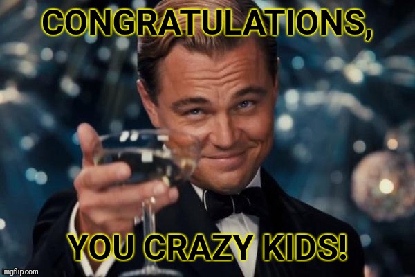 Leonardo Dicaprio Cheers | CONGRATULATIONS, YOU CRAZY KIDS! | image tagged in memes,leonardo dicaprio cheers | made w/ Imgflip meme maker