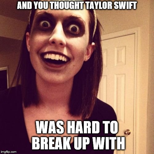 Zombie Overly Attached Girlfriend | AND YOU THOUGHT TAYLOR SWIFT; WAS HARD TO BREAK UP WITH | image tagged in memes,zombie overly attached girlfriend | made w/ Imgflip meme maker