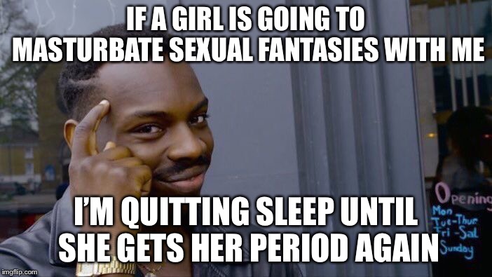 Roll Safe Think About It Meme | IF A GIRL IS GOING TO MASTURBATE SEXUAL FANTASIES WITH ME I’M QUITTING SLEEP UNTIL SHE GETS HER PERIOD AGAIN | image tagged in memes,roll safe think about it | made w/ Imgflip meme maker