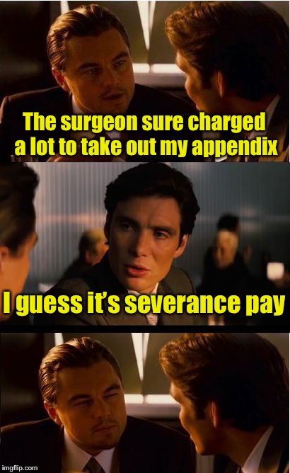 Severed Pun | The surgeon sure charged a lot to take out my appendix; I guess it’s severance pay | image tagged in memes,inception,bad pun | made w/ Imgflip meme maker