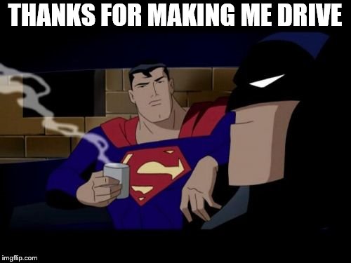 Batman always drives | THANKS FOR MAKING ME DRIVE | image tagged in memes,batman and superman | made w/ Imgflip meme maker