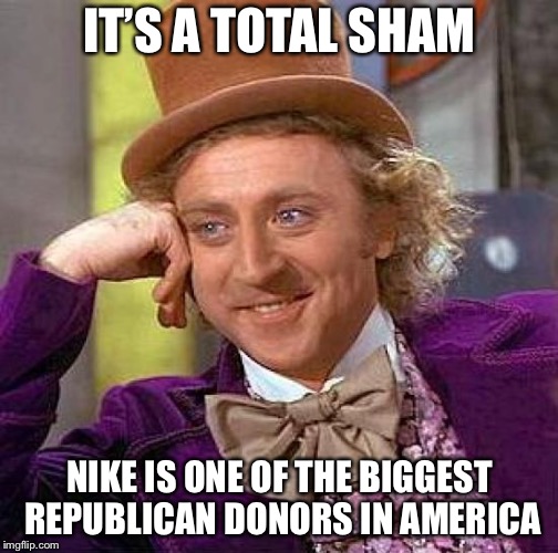 Creepy Condescending Wonka Meme | IT’S A TOTAL SHAM NIKE IS ONE OF THE BIGGEST REPUBLICAN DONORS IN AMERICA | image tagged in memes,creepy condescending wonka | made w/ Imgflip meme maker