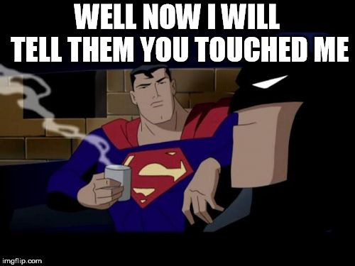 Batman And Superman Meme | WELL NOW I WILL TELL THEM YOU TOUCHED ME | image tagged in memes,batman and superman | made w/ Imgflip meme maker