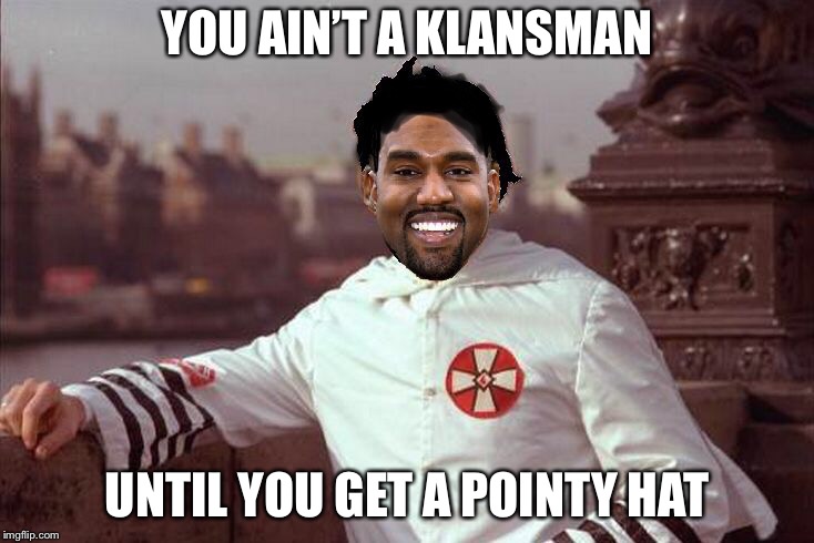 Kanye West | YOU AIN’T A KLANSMAN UNTIL YOU GET A POINTY HAT | image tagged in kanye west | made w/ Imgflip meme maker