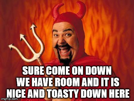 If you are cold, great place to live | SURE COME ON DOWN WE HAVE ROOM AND IT IS NICE AND TOASTY DOWN HERE | image tagged in funny satan | made w/ Imgflip meme maker