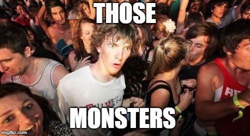 Sudden Clarity Clarence Meme | THOSE MONSTERS | image tagged in memes,sudden clarity clarence | made w/ Imgflip meme maker