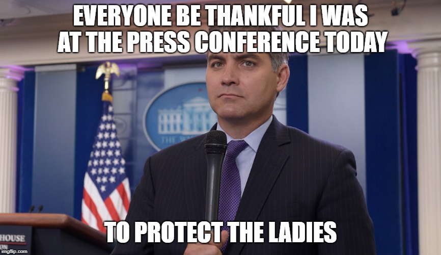 Jim Acosta NBC | EVERYONE BE THANKFUL I WAS AT THE PRESS CONFERENCE TODAY; TO PROTECT THE LADIES | image tagged in jim acosta nbc | made w/ Imgflip meme maker