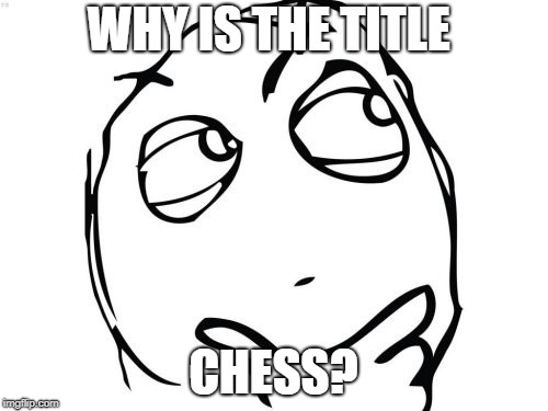 Question Rage Face Meme | WHY IS THE TITLE CHESS? | image tagged in memes,question rage face | made w/ Imgflip meme maker