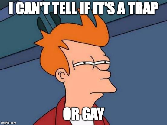 Futurama Fry | I CAN'T TELL IF IT'S A TRAP; OR GAY | image tagged in memes,futurama fry | made w/ Imgflip meme maker