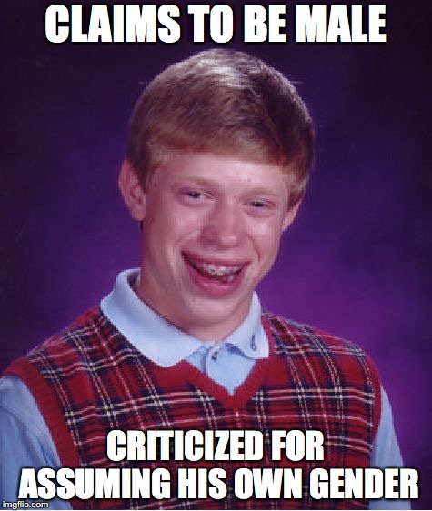 Gender determined by a vote | CLAIMS TO BE MALE; CRITICIZED FOR ASSUMING HIS OWN GENDER | image tagged in memes,bad luck brian,gender | made w/ Imgflip meme maker