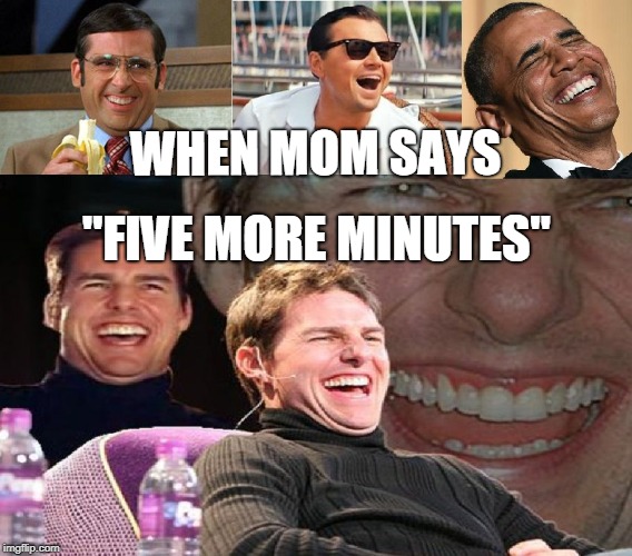 LOL What Fun | WHEN MOM SAYS; "FIVE MORE MINUTES" | image tagged in lol what fun | made w/ Imgflip meme maker