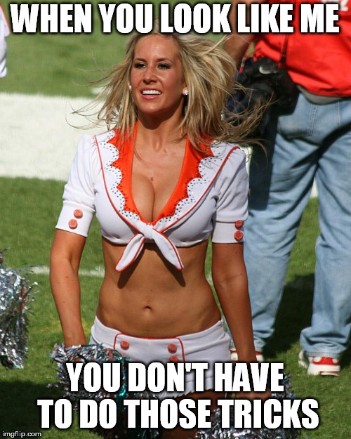 cheer | WHEN YOU LOOK LIKE ME; YOU DON'T HAVE TO DO THOSE TRICKS | image tagged in cheer,frontpage | made w/ Imgflip meme maker