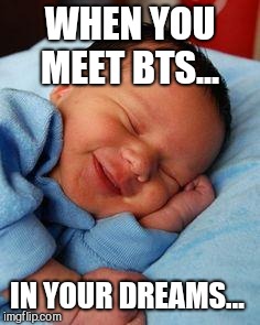 Best dream ever..  | WHEN YOU MEET BTS... IN YOUR DREAMS... | image tagged in sleeping baby laughing,bts,memes,relatable,dreams | made w/ Imgflip meme maker