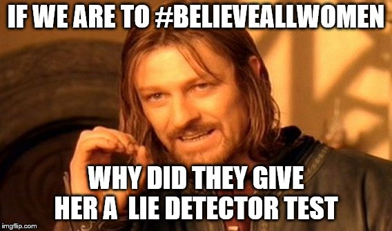 One Does Not Simply Meme | IF WE ARE TO #BELIEVEALLWOMEN; WHY DID THEY GIVE HER A  LIE DETECTOR TEST | image tagged in memes,one does not simply | made w/ Imgflip meme maker