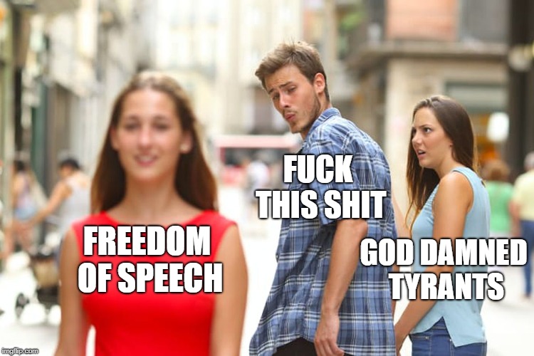 Distracted Boyfriend Meme | FREEDOM OF SPEECH F**K THIS SHIT GO***AMNED TYRANTS | image tagged in memes,distracted boyfriend | made w/ Imgflip meme maker