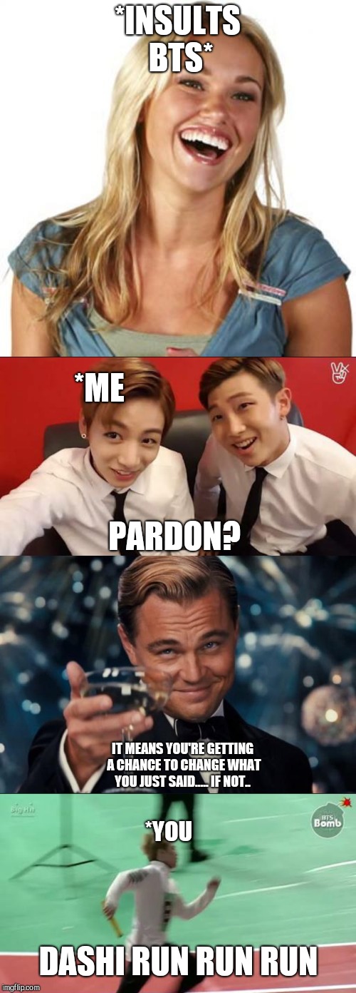 So you better not do it..  | *INSULTS BTS*; *ME; PARDON? IT MEANS YOU'RE GETTING A CHANCE TO CHANGE WHAT YOU JUST SAID..... IF NOT.. *YOU; DASHI RUN RUN RUN | image tagged in bts,memes,memeabe bts,leonardo dicaprio cheers,run,jungkook | made w/ Imgflip meme maker