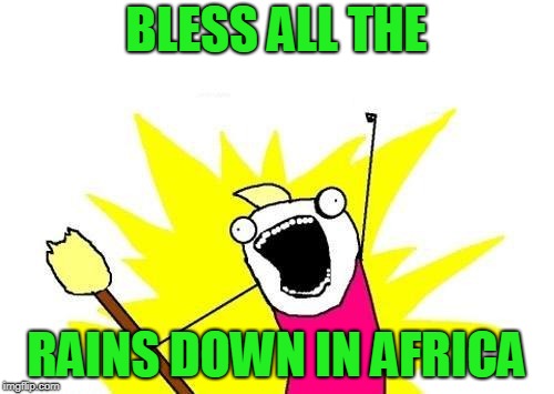 X All The Y Meme | BLESS ALL THE RAINS DOWN IN AFRICA | image tagged in memes,x all the y | made w/ Imgflip meme maker