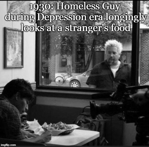  Homeless Guy | 1930: Homeless Guy during Depression era longingly looks at a stranger's food | image tagged in guy fieri,food memes,funny | made w/ Imgflip meme maker