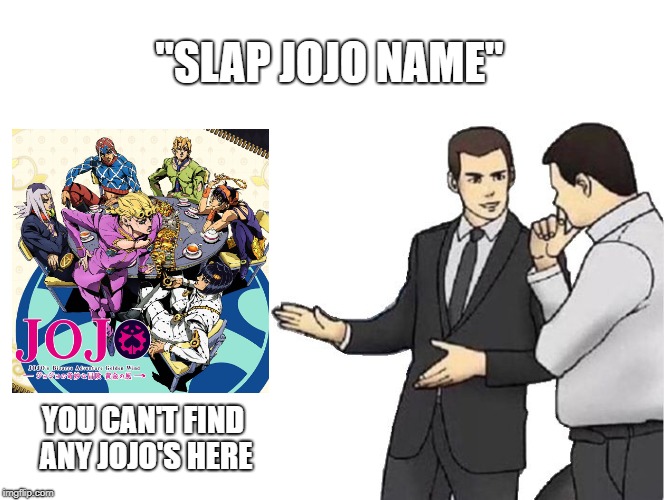 Car Salesman Slaps Hood Meme | "SLAP JOJO NAME"; YOU CAN'T FIND ANY JOJO'S HERE | image tagged in memes,car salesman slaps hood | made w/ Imgflip meme maker