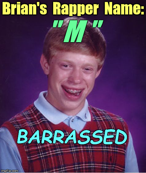 Brian's New Rapper Name | Brian's  Rapper  Name:; " M "; BARRASSED | image tagged in memes,bad luck brian | made w/ Imgflip meme maker