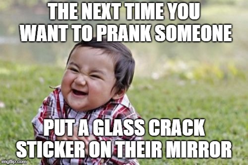 Evil Toddler Meme | THE NEXT TIME YOU WANT TO PRANK SOMEONE; PUT A GLASS CRACK STICKER ON THEIR MIRROR | image tagged in memes,evil toddler | made w/ Imgflip meme maker