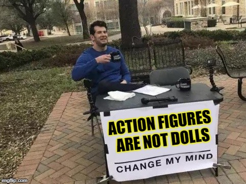Change My Mind Meme | ACTION FIGURES ARE NOT DOLLS | image tagged in change my mind | made w/ Imgflip meme maker