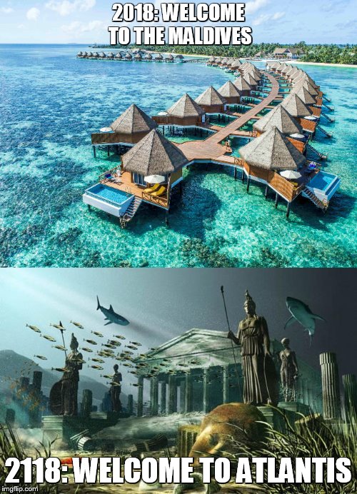 A Benefit of "Global Warming" | 2018: WELCOME TO THE MALDIVES; 2118: WELCOME TO ATLANTIS | image tagged in maldives,global warming | made w/ Imgflip meme maker