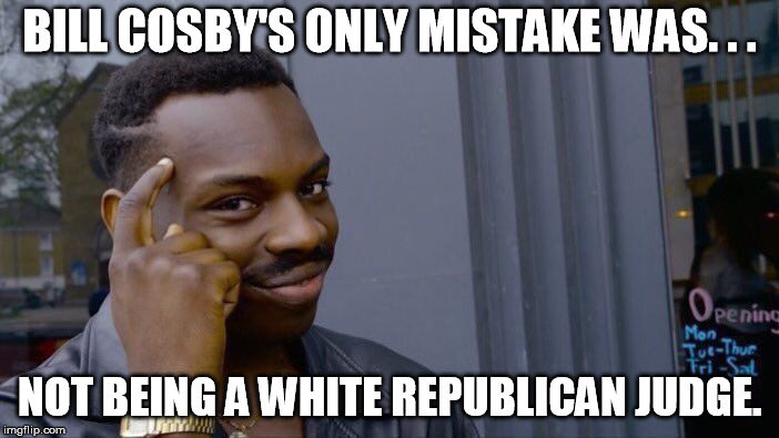 bill cosby mistake | BILL COSBY'S ONLY MISTAKE WAS. . . NOT BEING A WHITE REPUBLICAN JUDGE. | image tagged in roll safe think about it,bill cosby,brett kavanaugh,racism,comparison | made w/ Imgflip meme maker